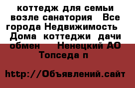 коттедж для семьи возле санатория - Все города Недвижимость » Дома, коттеджи, дачи обмен   . Ненецкий АО,Топседа п.